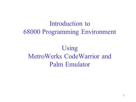 1 Introduction to 68000 Programming Environment Using MetroWerks CodeWarrior and Palm Emulator.
