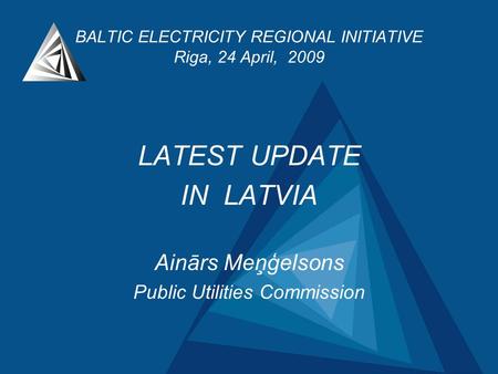 BALTIC ELECTRICITY REGIONAL INITIATIVE Riga, 24 April, 2009 LATEST UPDATE IN LATVIA Ainārs Meņģelsons Public Utilities Commission.