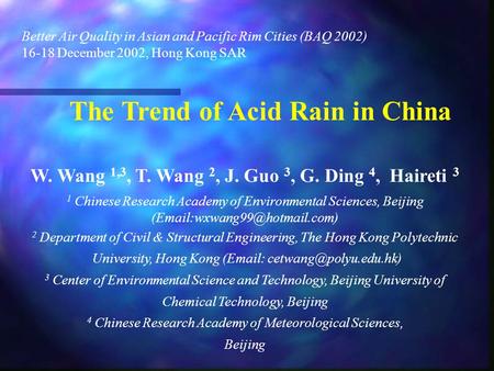 Better Air Quality in Asian and Pacific Rim Cities (BAQ 2002) 16-18 December 2002, Hong Kong SAR The Trend of Acid Rain in China W. Wang 1,3, T. Wang 2,