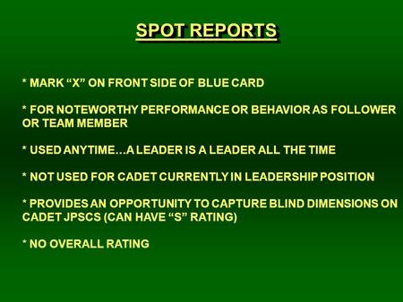 SPOT REPORTS * MARK “X” ON FRONT SIDE OF BLUE CARD * FOR NOTEWORTHY PERFORMANCE OR BEHAVIOR AS FOLLOWER OR TEAM MEMBER * USED ANYTIME…A LEADER IS A LEADER.
