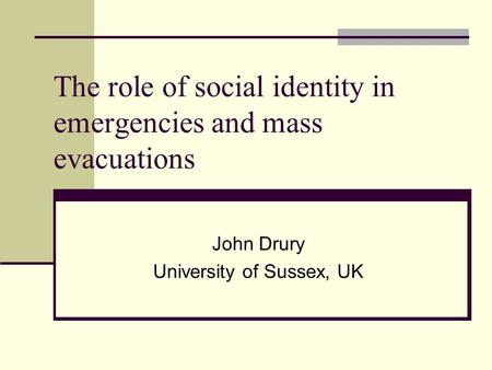 The role of social identity in emergencies and mass evacuations John Drury University of Sussex, UK.