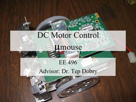 DC Motor Control  mouse EE 496 Advisor: Dr. Tep Dobry.