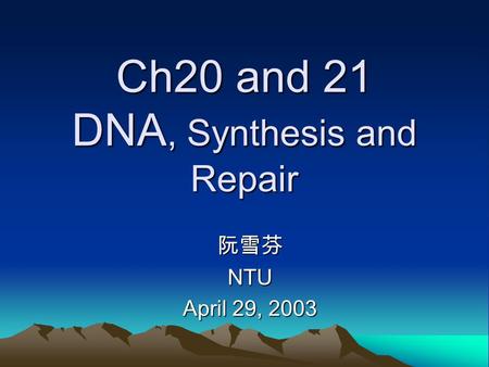Ch20 and 21 DNA, Synthesis and Repair 阮雪芬NTU April 29, 2003.
