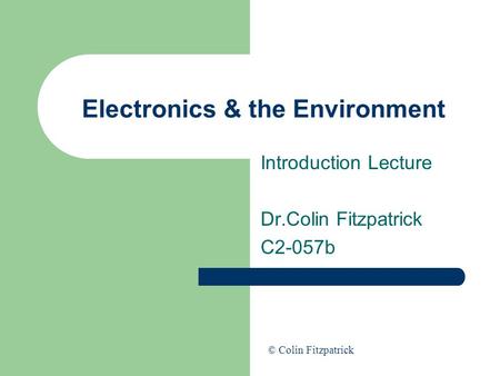 Electronics & the Environment Introduction Lecture Dr.Colin Fitzpatrick C2-057b © Colin Fitzpatrick.