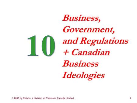 © 2005 by Nelson, a division of Thomson Canada Limited. 1 Business, Government, and Regulations + Canadian Business Ideologies.