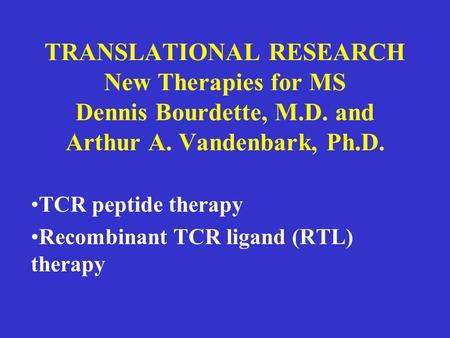 TRANSLATIONAL RESEARCH New Therapies for MS Dennis Bourdette, M.D. and Arthur A. Vandenbark, Ph.D. TCR peptide therapy Recombinant TCR ligand (RTL) therapy.