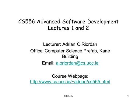 CS5651 CS556 Advanced Software Development Lectures 1 and 2 Lecturer: Adrian O’Riordan Office: Computer Science Prefab, Kane Building