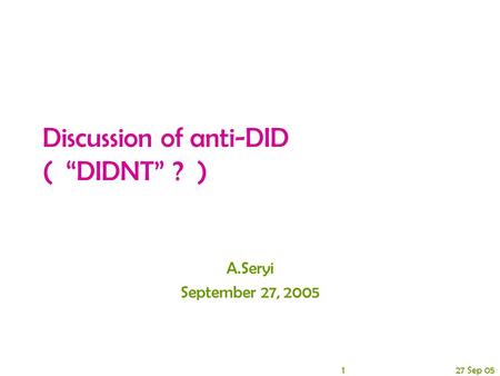 1 27 Sep 05 Discussion of anti-DID ( “DIDNT” ? ) A.Seryi September 27, 2005.