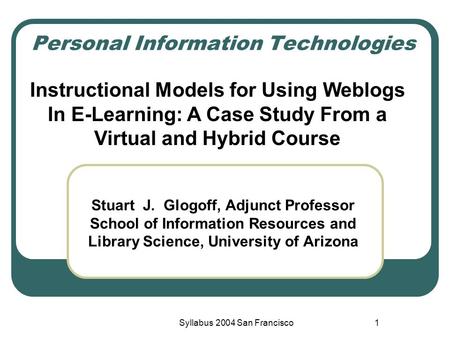 Syllabus 2004 San Francisco1 Personal Information Technologies Stuart J. Glogoff, Adjunct Professor School of Information Resources and Library Science,