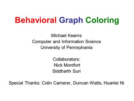 Behavioral Graph Coloring Michael Kearns Computer and Information Science University of Pennsylvania Collaborators: Nick Montfort Siddharth Suri Special.