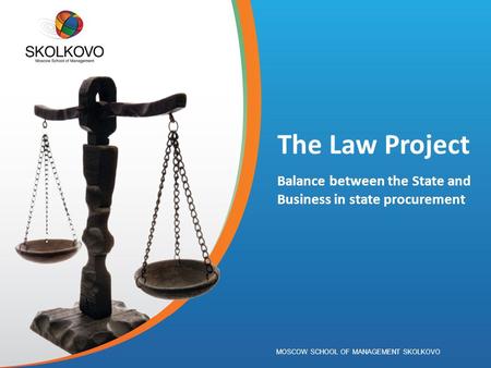 MOSCOW SCHOOL OF MANAGEMENT SKOLKOVO The Law Project Balance between the State and Business in state procurement.