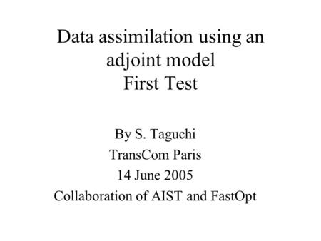 Data assimilation using an adjoint model First Test By S. Taguchi TransCom Paris 14 June 2005 Collaboration of AIST and FastOpt.
