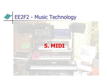 EE2F2 - Music Technology 5. MIDI. A Musical Interface Early synthesisers were often modular designs Sounds were built up by patching together several.
