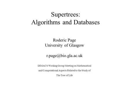 Supertrees: Algorithms and Databases Roderic Page University of Glasgow DIMACS Working Group Meeting on Mathematical and Computational.
