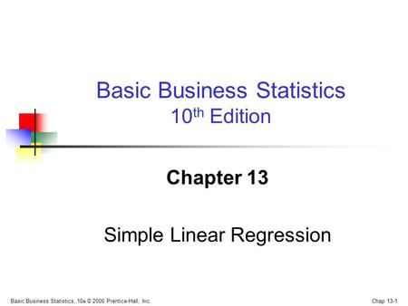 Basic Business Statistics, 10e © 2006 Prentice-Hall, Inc. Chap 13-1 Chapter 13 Simple Linear Regression Basic Business Statistics 10 th Edition.