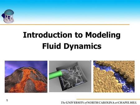 The UNIVERSITY of NORTH CAROLINA at CHAPEL HILL Introduction to Modeling Fluid Dynamics 1.