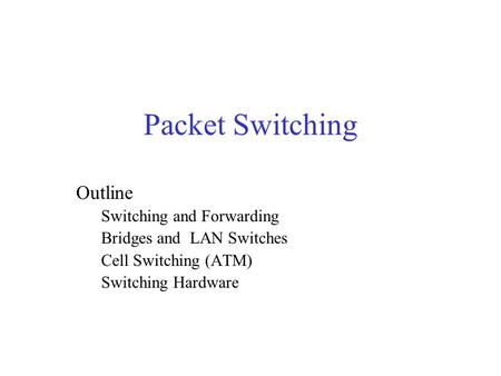 Packet Switching Outline Switching and Forwarding Bridges and LAN Switches Cell Switching (ATM) Switching Hardware.