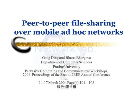 Peer-to-peer file-sharing over mobile ad hoc networks Gang Ding and Bharat Bhargava Department of Computer Sciences Purdue University Pervasive Computing.