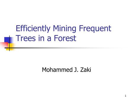 1 Efficiently Mining Frequent Trees in a Forest Mohammed J. Zaki.