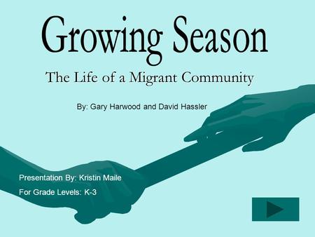 The Life of a Migrant Community By: Gary Harwood and David Hassler Presentation By: Kristin Maile For Grade Levels: K-3.