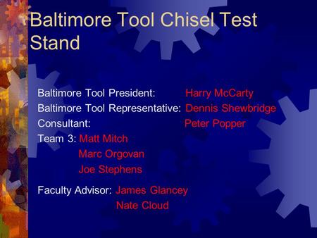 Baltimore Tool Chisel Test Stand Baltimore Tool President: Harry McCarty Baltimore Tool Representative: Dennis Shewbridge Consultant: Peter Popper Team.