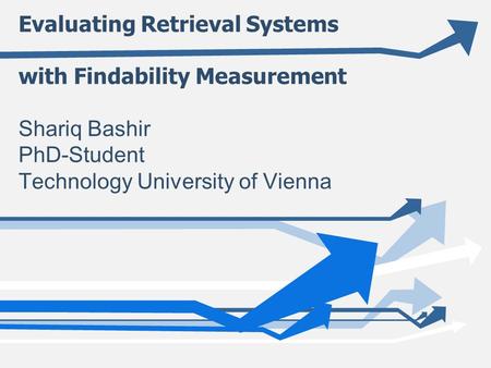 Evaluating Retrieval Systems with Findability Measurement Shariq Bashir PhD-Student Technology University of Vienna.
