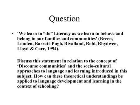 Question ‘We learn to “do” Literacy as we learn to behave and belong in our families and communities’ (Breen, Louden, Barratt-Pugh, Rivalland, Rohl, Rhydwen,