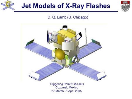 Jet Models of X-Ray Flashes D. Q. Lamb (U. Chicago) Triggering Relativistic Jets Cozumel, Mexico 27 March –1 April 2005.