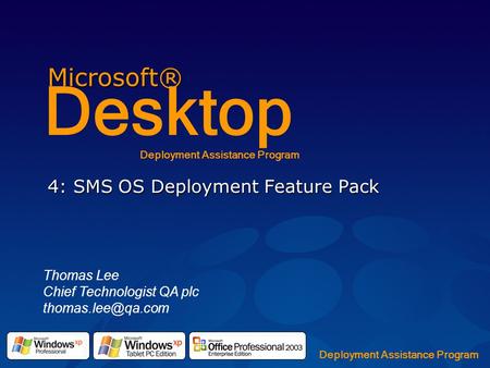 Microsoft® Desktop Deployment Assistance Program 4: SMS OS Deployment Feature Pack Thomas Lee Chief Technologist QA plc