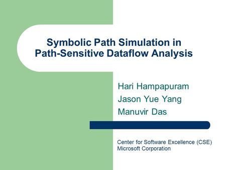 Symbolic Path Simulation in Path-Sensitive Dataflow Analysis Hari Hampapuram Jason Yue Yang Manuvir Das Center for Software Excellence (CSE) Microsoft.