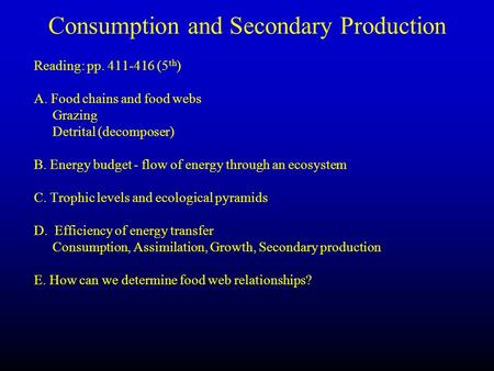 Consumption and Secondary Production Reading: pp. 411-416 (5 th ) A. Food chains and food webs Grazing Detrital (decomposer) B. Energy budget - flow of.