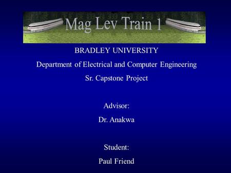 BRADLEY UNIVERSITY Department of Electrical and Computer Engineering Sr. Capstone Project Advisor: Dr. Anakwa Student: Paul Friend.