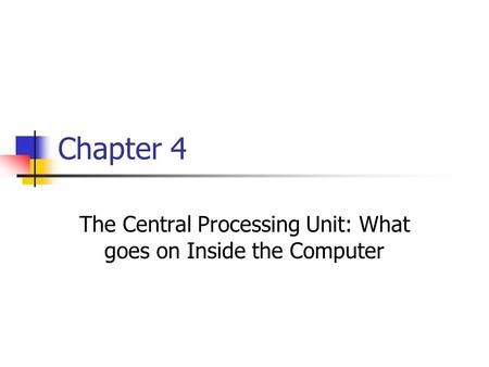 Chapter 4 The Central Processing Unit: What goes on Inside the Computer.