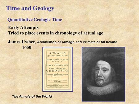 Time and Geology Quantitative Geologic Time Early Attempts Tried to place events in chronology of actual age James Ussher, Archbishop of Armagh and Primate.
