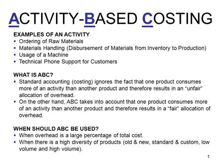 1 ACTIVITY-BASED COSTING EXAMPLES OF AN ACTIVITY  Ordering of Raw Materials  Materials Handling (Disbursement of Materials from Inventory to Production)