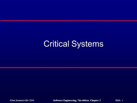 ©Ian Sommerville 2004Software Engineering, 7th edition. Chapter 3 Slide 1 Critical Systems.