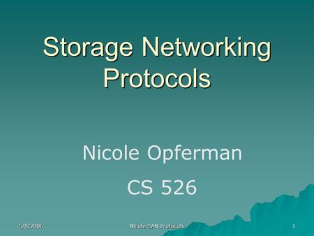 5/8/2006 Nicole SAN Protocols 1 Storage Networking Protocols Nicole Opferman CS 526.