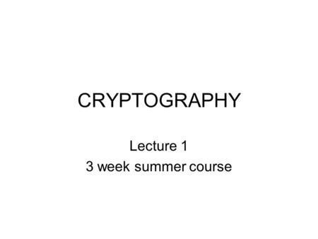 CRYPTOGRAPHY Lecture 1 3 week summer course. Course structure Format: Part lecture, part group activities HW: – Daily assignments, some in-class and some.