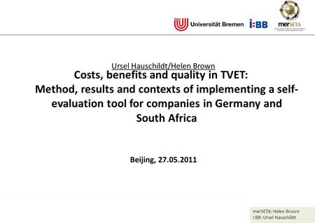 MerSETA: Helen Brown I:BB: Ursel Hauschildt Ursel Hauschildt/Helen Brown Beijing, 27.05.2011 Costs, benefits and quality in TVET: Method, results and contexts.