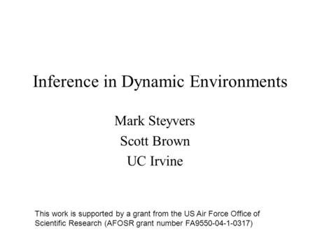 Inference in Dynamic Environments Mark Steyvers Scott Brown UC Irvine This work is supported by a grant from the US Air Force Office of Scientific Research.