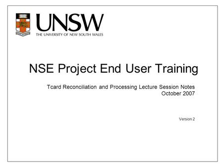 NSE Project End User Training Tcard Reconciliation and Processing Lecture Session Notes October 2007 Version 2.
