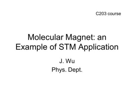 Molecular Magnet: an Example of STM Application J. Wu Phys. Dept. C203 course.
