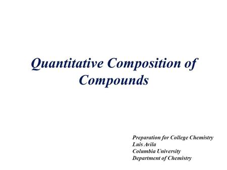 Quantitative Composition of Compounds Preparation for College Chemistry Luis Avila Columbia University Department of Chemistry.