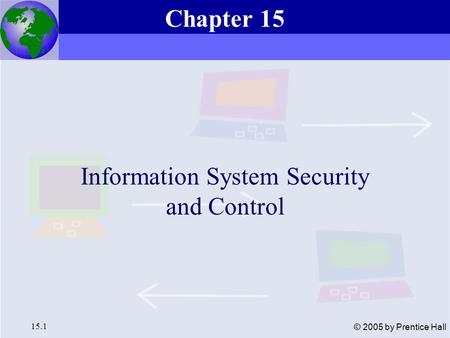 Essentials of Management Information Systems, 6e Chapter 15 Information System Security and Control 15.1 © 2005 by Prentice Hall Information System Security.