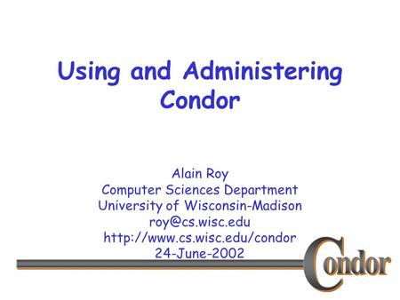 Alain Roy Computer Sciences Department University of Wisconsin-Madison  24-June-2002 Using and Administering.