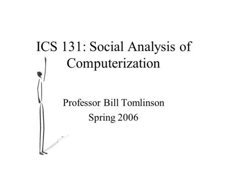 ICS 131: Social Analysis of Computerization Professor Bill Tomlinson Spring 2006.