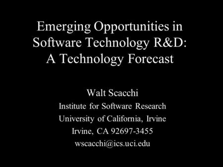 Emerging Opportunities in Software Technology R&D: A Technology Forecast Walt Scacchi Institute for Software Research University of California, Irvine.