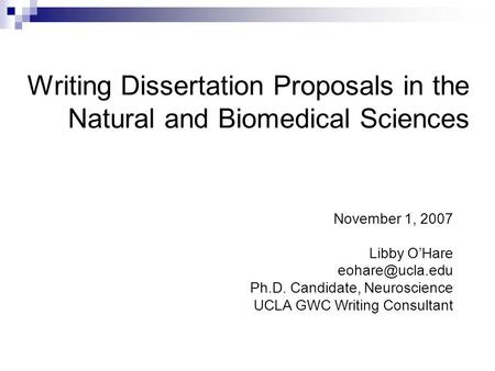 Writing Dissertation Proposals in the Natural and Biomedical Sciences November 1, 2007 Libby O’Hare Ph.D. Candidate, Neuroscience UCLA.
