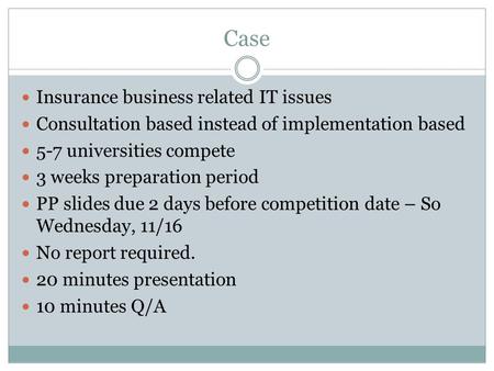 Case Insurance business related IT issues Consultation based instead of implementation based 5-7 universities compete 3 weeks preparation period PP slides.