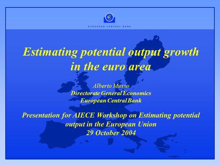 Estimating potential output growth in the euro area Alberto Musso Directorate General Economics European Central Bank Presentation for AIECE Workshop on.
